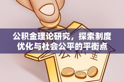 阜平公积金理论研究，探索制度优化与社会公平的平衡点