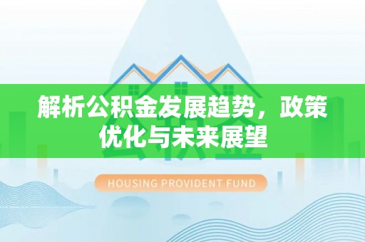 阜平解析公积金发展趋势，政策优化与未来展望
