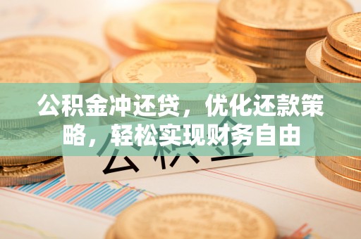阜平公积金冲还贷，优化还款策略，轻松实现财务自由