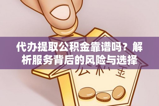 阜平代办提取公积金靠谱吗？解析服务背后的风险与选择