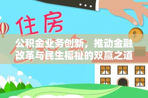 阜平公积金业务创新，推动金融改革与民生福祉的双赢之道