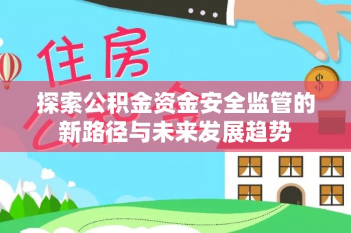 阜平探索公积金资金安全监管的新路径与未来发展趋势