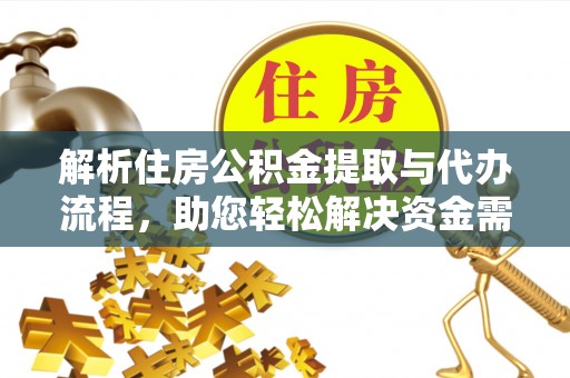 阜平解析住房公积金提取与代办流程，助您轻松解决资金需求