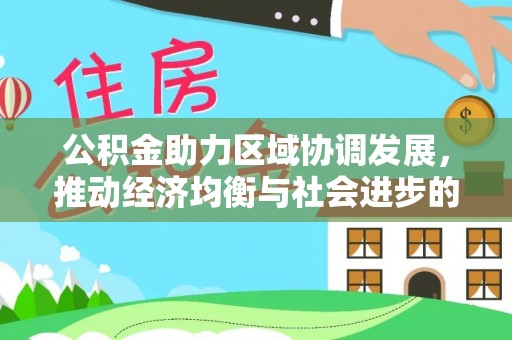 阜平公积金助力区域协调发展，推动经济均衡与社会进步的桥梁