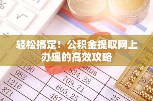 阜平轻松搞定！公积金提取网上办理的高效攻略