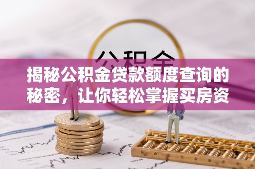 阜平揭秘公积金贷款额度查询的秘密，让你轻松掌握买房资金规划