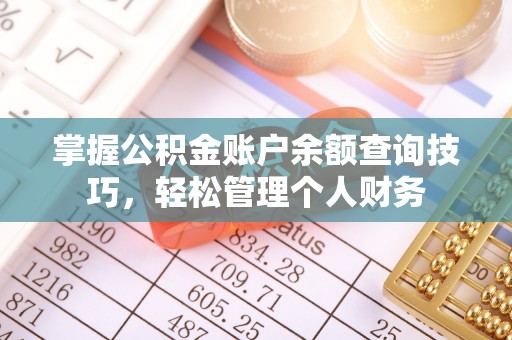 阜平掌握公积金账户余额查询技巧，轻松管理个人财务