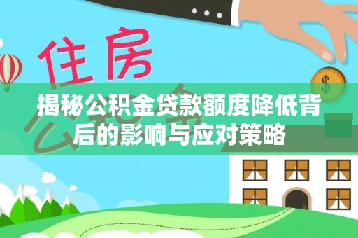 阜平揭秘公积金贷款额度降低背后的影响与应对策略