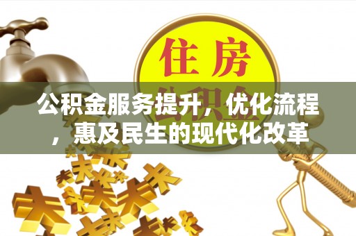阜平公积金服务提升，优化流程，惠及民生的现代化改革
