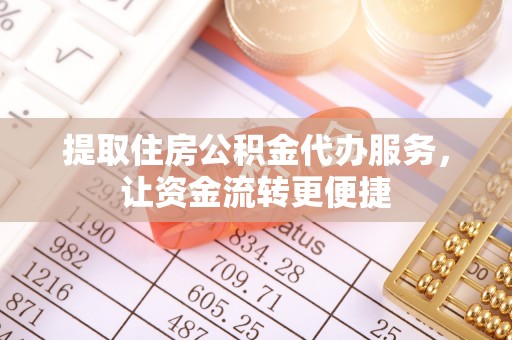阜平提取住房公积金代办服务，让资金流转更便捷