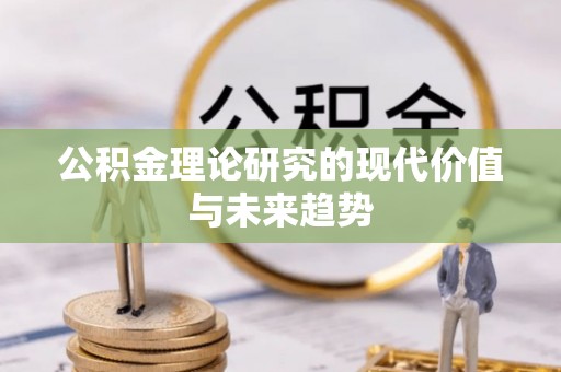 阜平公积金理论研究的现代价值与未来趋势