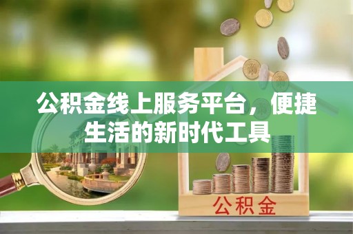 阜平公积金线上服务平台，便捷生活的新时代工具