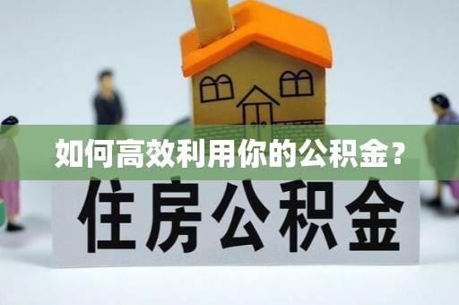 阜平如何高效利用你的公积金？