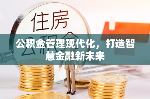 阜平公积金管理现代化，打造智慧金融新未来