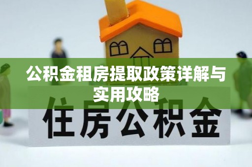 阜平公积金租房提取政策详解与实用攻略