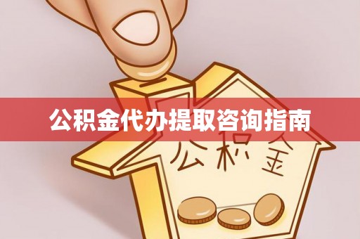 阜平公积金代办提取咨询指南
