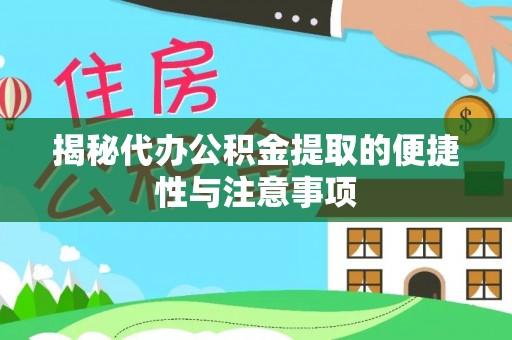 阜平揭秘代办公积金提取的便捷性与注意事项
