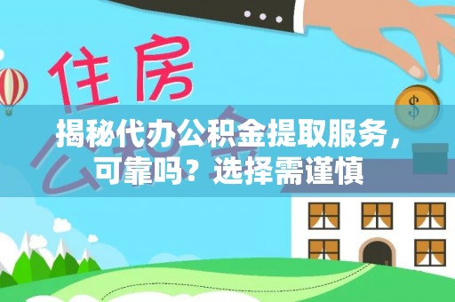 阜平揭秘代办公积金提取服务，可靠吗？选择需谨慎