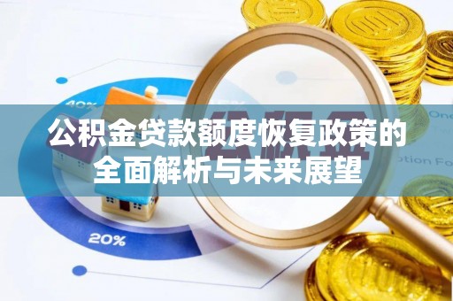 阜平公积金贷款额度恢复政策的全面解析与未来展望