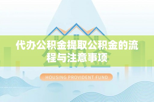 阜平代办公积金提取公积金的流程与注意事项