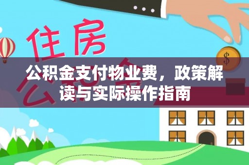 阜平公积金支付物业费，政策解读与实际操作指南