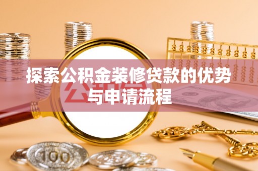 阜平探索公积金装修贷款的优势与申请流程
