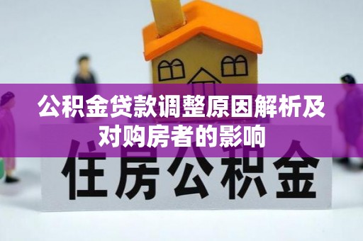 阜平公积金贷款调整原因解析及对购房者的影响