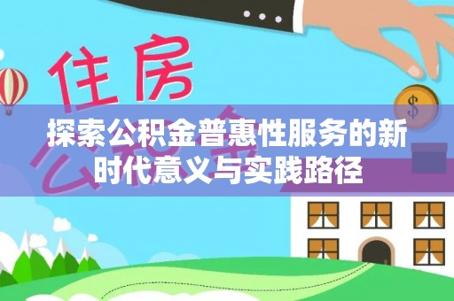 阜平探索公积金普惠性服务的新时代意义与实践路径