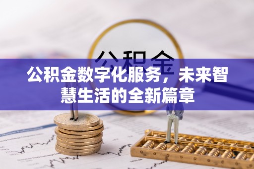 阜平公积金数字化服务，未来智慧生活的全新篇章