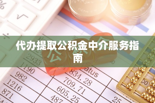阜平代办提取公积金中介服务指南
