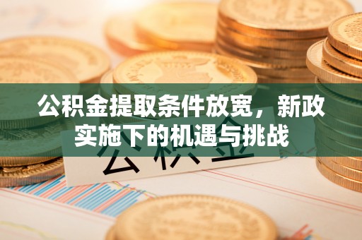阜平公积金提取条件放宽，新政实施下的机遇与挑战