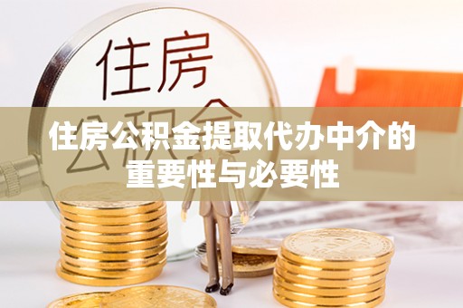 阜平住房公积金提取代办中介的重要性与必要性