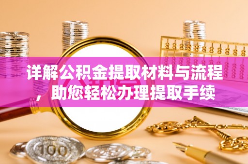 阜平详解公积金提取材料与流程，助您轻松办理提取手续