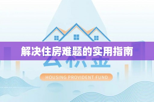 阜平解决住房难题的实用指南