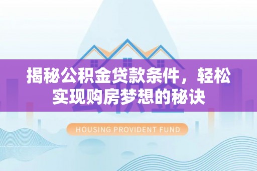 阜平揭秘公积金贷款条件，轻松实现购房梦想的秘诀