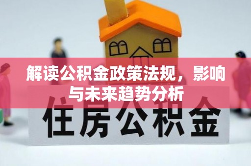 阜平解读公积金政策法规，影响与未来趋势分析