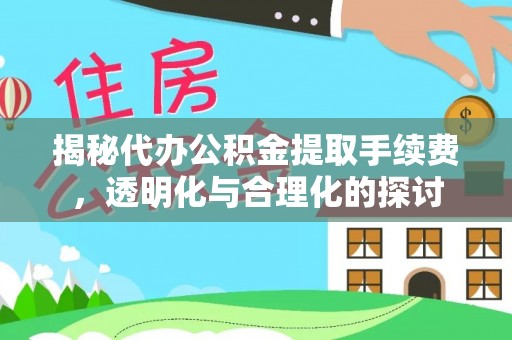 阜平揭秘代办公积金提取手续费，透明化与合理化的探讨