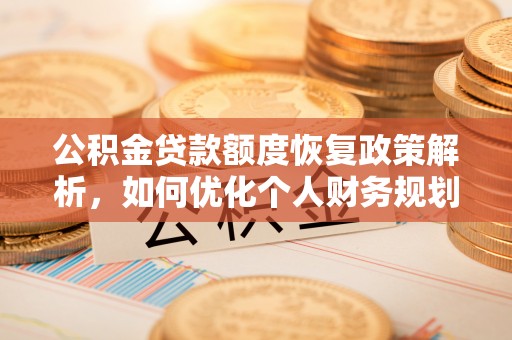 阜平公积金贷款额度恢复政策解析，如何优化个人财务规划