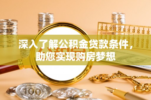 阜平深入了解公积金贷款条件，助您实现购房梦想