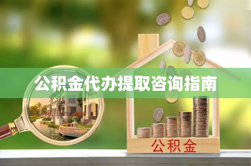 阜平公积金代办提取咨询指南