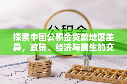 阜平探索中国公积金贷款地区差异，政策、经济与民生的交织影响