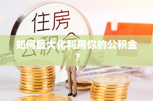 阜平如何最大化利用你的公积金？