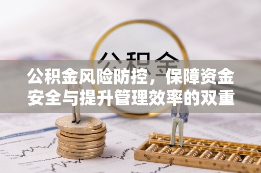 阜平公积金风险防控，保障资金安全与提升管理效率的双重探索
