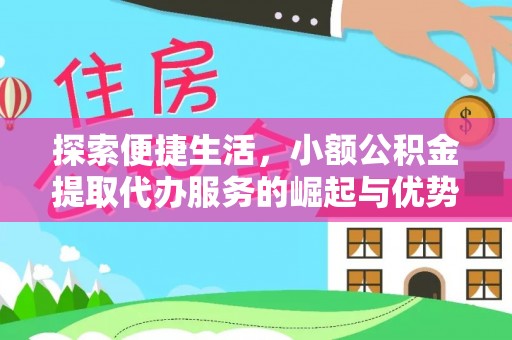 阜平探索便捷生活，小额公积金提取代办服务的崛起与优势