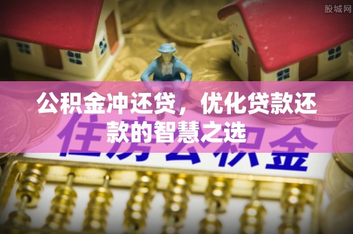 阜平公积金冲还贷，优化贷款还款的智慧之选