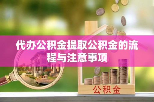 阜平代办公积金提取公积金的流程与注意事项
