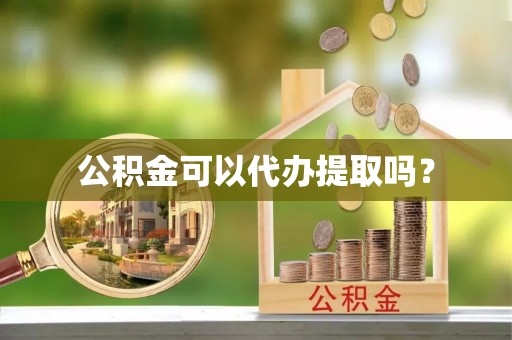 阜平公积金可以代办提取吗？