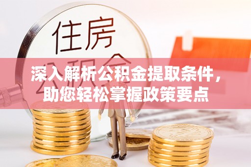 阜平深入解析公积金提取条件，助您轻松掌握政策要点