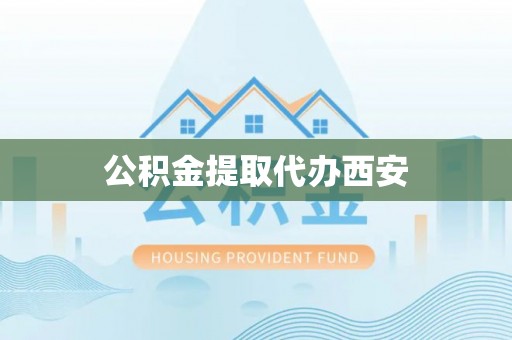 阜平公积金提取代办西安