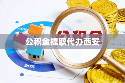 阜平公积金提取代办西安